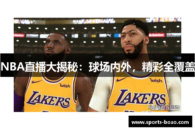 NBA直播大揭秘：球场内外，精彩全覆盖