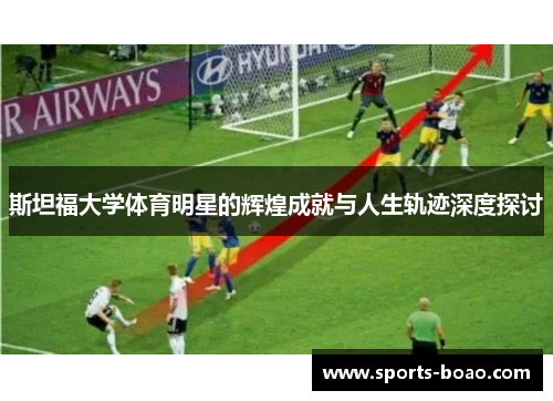 斯坦福大学体育明星的辉煌成就与人生轨迹深度探讨