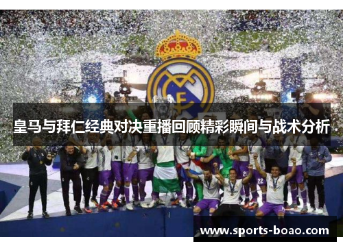 皇马与拜仁经典对决重播回顾精彩瞬间与战术分析